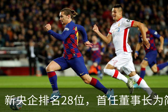 新央企排名28位，首任董事长为简勤，总经理为陈荣辉！